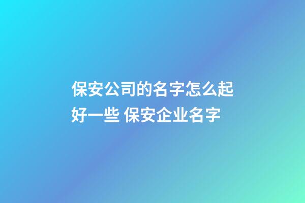 保安公司的名字怎么起好一些 保安企业名字-第1张-公司起名-玄机派